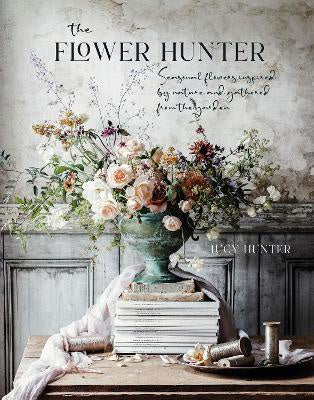 The Flower Hunter - Seasonal Flowers Inspired by Nature and Gathered from the Garden