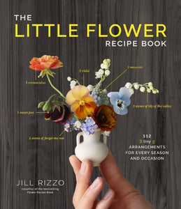 The Little Flower Recipe Book - 148 Tiny Arrangements for Every Season and Occasion